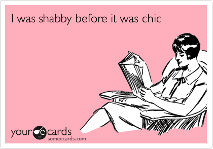 I was shabby before it was chic