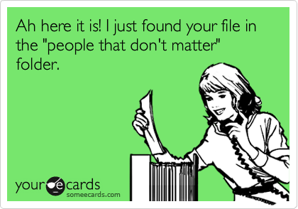 Ah here it is! I just found your file in the "people that don't matter" folder.