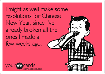 I might as well make some resolutions for Chinese
New Year, since I've
already broken all the
ones I made a
few weeks ago.