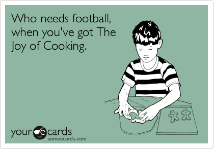 Who needs football,
when you've got The
Joy of Cooking. 
