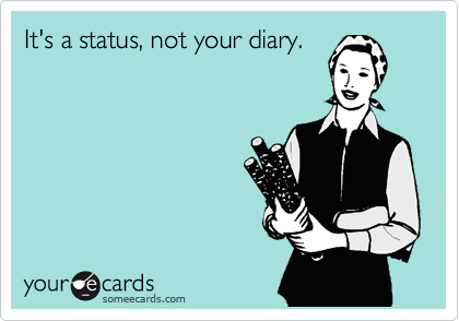 It's a status, not your diary.