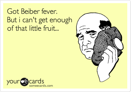 Got Beiber fever. 
But i can't get enough
of that little fruit... 