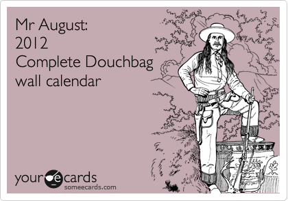 Mr August:
2012 
Complete Douchbag
wall calendar
