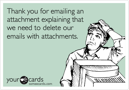 Thank you for emailing an attachment explaining that
we need to delete our
emails with attachments.
