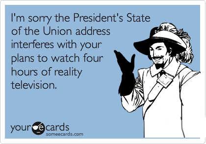 I'm sorry the President's State
of the Union address
interferes with your
plans to watch four
hours of reality
television.