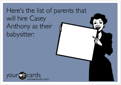 Here's the list of parents that
will hire Casey
Anthony as their
babysitter: