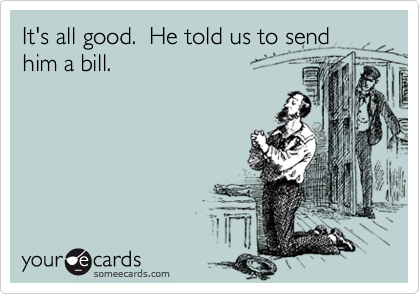 It's all good.  He told us to send him a bill.