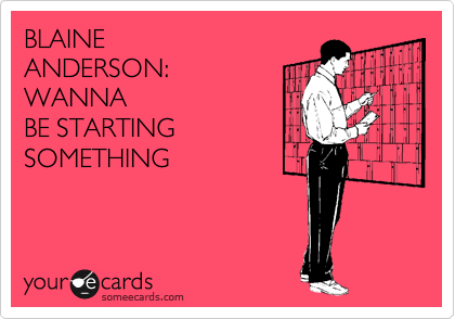 BLAINE 
ANDERSON:
WANNA
BE STARTING
SOMETHING