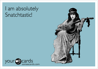 I am absolutely
Snatchtastic!