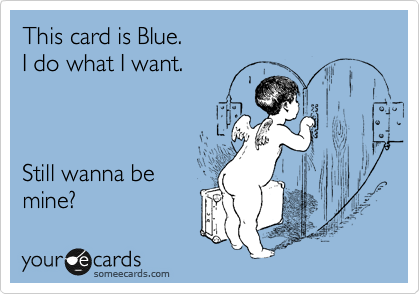This card is Blue.
I do what I want.



Still wanna be 
mine?