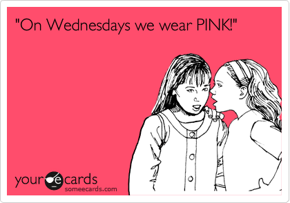 "On Wednesdays we wear PINK!" 