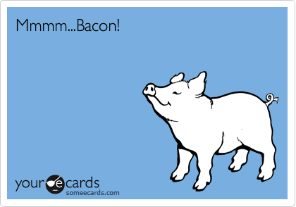 Mmmm...Bacon!