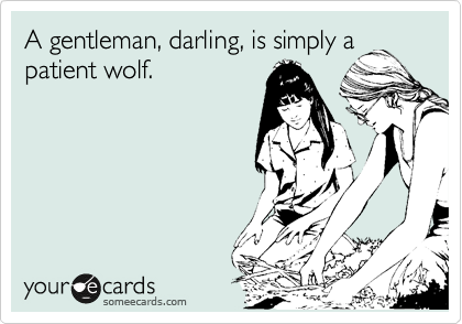 A gentleman, darling, is simply a
patient wolf. 