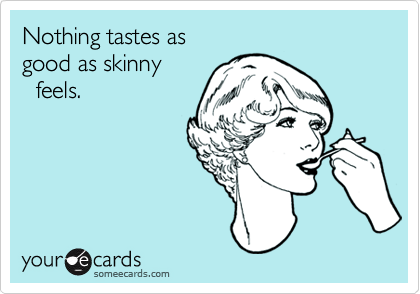 Nothing tastes as
good as skinny 
  feels.