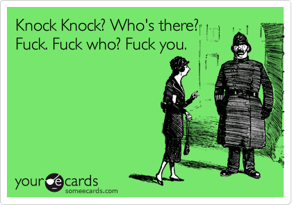 Knock Knock? Who's there?
Fuck. Fuck who? Fuck you.