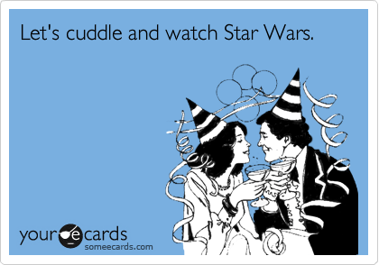 Let's cuddle and watch Star Wars.