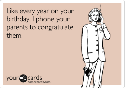 Like every year on your
birthday, I phone your
parents to congratulate
them. 
