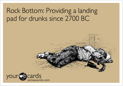 Rock Bottom: Providing a landing pad for drunks since 2700 BC