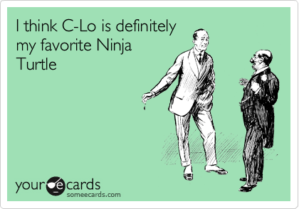 I think C-Lo is definitely
my favorite Ninja
Turtle