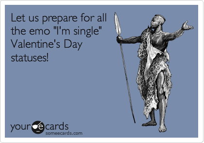 Let us prepare for all
the emo "I'm single"
Valentine's Day
statuses! 