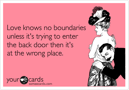 

Love knows no boundaries
unless it's trying to enter
the back door then it's
at the wrong place.