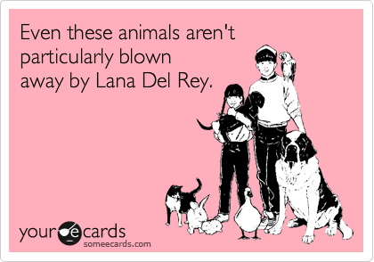 Even these animals aren't particularly blown 
away by Lana Del Rey.