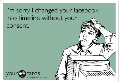 I'm sorry I changed your facebook into timeline without your
consent. 