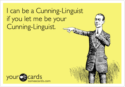 I can be a Cunning-Linguist
if you let me be your
Cunning-Linguist.