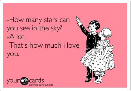 
-How many stars can
you see in the sky?
-A lot.
-That's how much i love
you.
