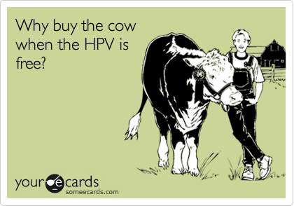 Why buy the cow
when the HPV is
free?