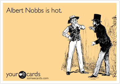Albert Nobbs is hot. 