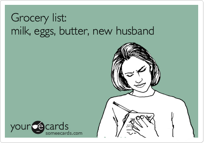 Grocery list:
milk, eggs, butter, new husband