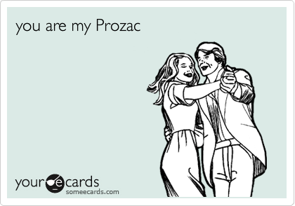 you are my Prozac