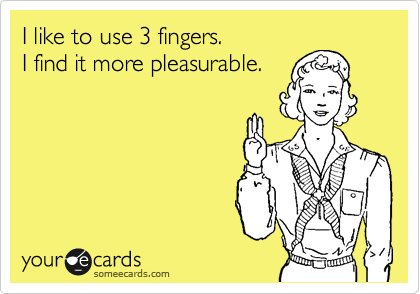 I like to use 3 fingers.
I find it more pleasurable.