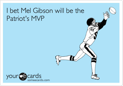 I bet Mel Gibson will be the
Patriot's MVP