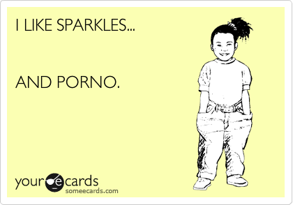 I LIKE SPARKLES...


AND PORNO.