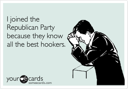 
I joined the
Republican Party
because they know
all the best hookers.
