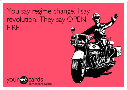 You say regime change. I say
revolution. They say OPEN
FIRE!
