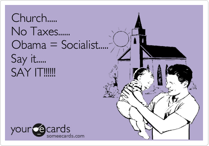 Church.....
No Taxes......
Obama = Socialist.....
Say it.....
SAY IT!!!!!!