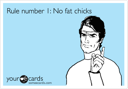 Rule number 1: No fat chicks