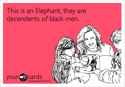 This is an Elephant, they are decendents of black men. 