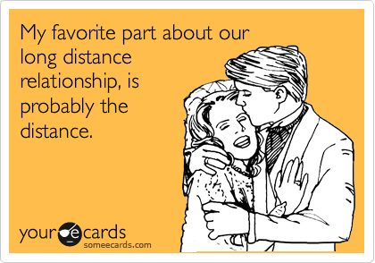 My favorite part about our
long distance
relationship, is
probably the
distance.