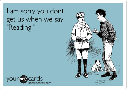 I am sorry you dont
get us when we say
"Reading."