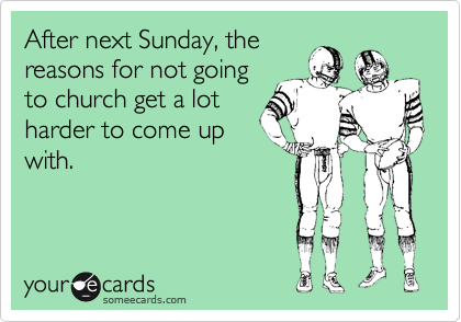 After next Sunday, the
reasons for not going
to church get a lot
harder to come up
with.