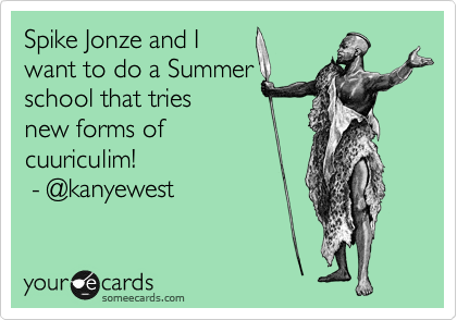 Spike Jonze and I 
want to do a Summer 
school that tries 
new forms of
cuuriculim!
 - @kanyewest