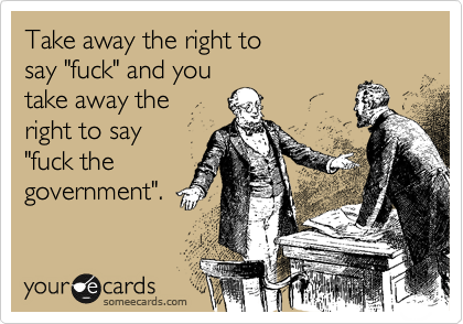 Take away the right to 
say "fuck" and you 
take away the
right to say 
"fuck the
government".