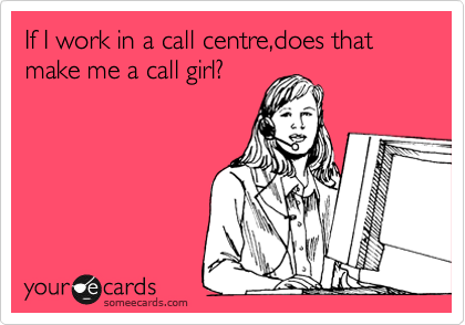 If I work in a call centre,does that make me a call girl?