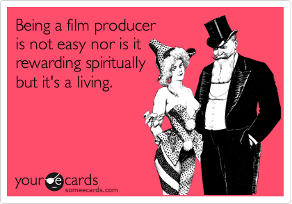 Being a film producer
is not easy nor is it
rewarding spiritually
but it's a living.