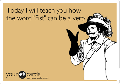 Today I will teach you how
the word "Fist" can be a verb