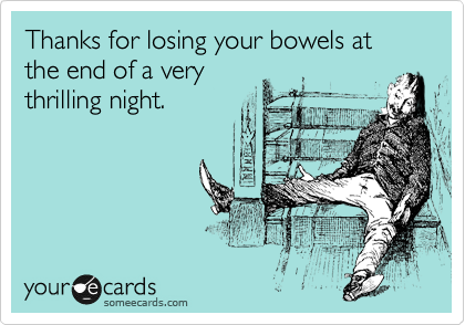 Thanks for losing your bowels at the end of a very
thrilling night.